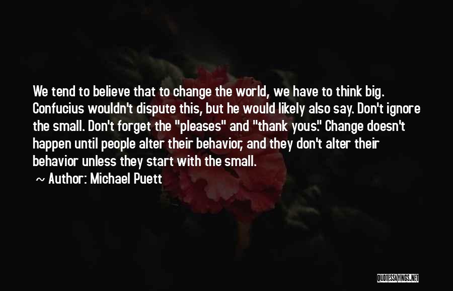 Michael Puett Quotes: We Tend To Believe That To Change The World, We Have To Think Big. Confucius Wouldn't Dispute This, But He