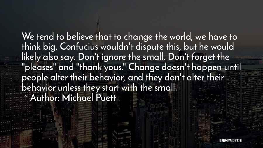 Michael Puett Quotes: We Tend To Believe That To Change The World, We Have To Think Big. Confucius Wouldn't Dispute This, But He