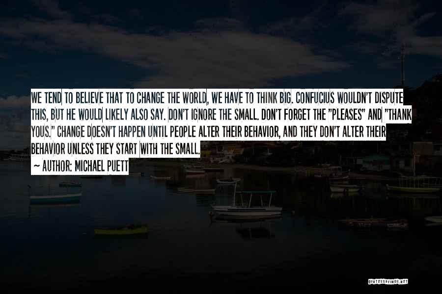 Michael Puett Quotes: We Tend To Believe That To Change The World, We Have To Think Big. Confucius Wouldn't Dispute This, But He