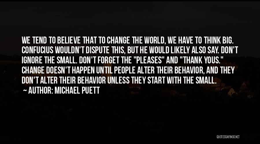 Michael Puett Quotes: We Tend To Believe That To Change The World, We Have To Think Big. Confucius Wouldn't Dispute This, But He