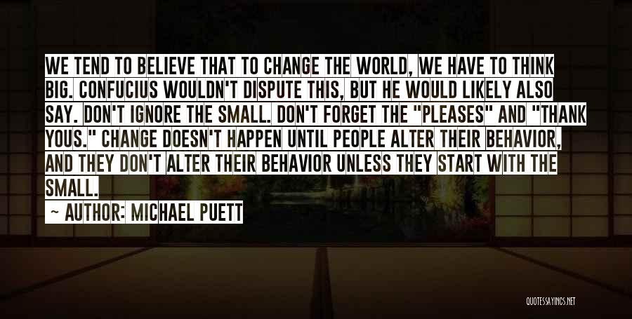 Michael Puett Quotes: We Tend To Believe That To Change The World, We Have To Think Big. Confucius Wouldn't Dispute This, But He