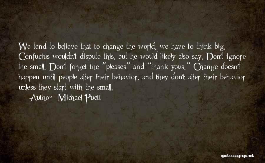 Michael Puett Quotes: We Tend To Believe That To Change The World, We Have To Think Big. Confucius Wouldn't Dispute This, But He