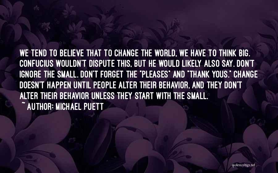 Michael Puett Quotes: We Tend To Believe That To Change The World, We Have To Think Big. Confucius Wouldn't Dispute This, But He