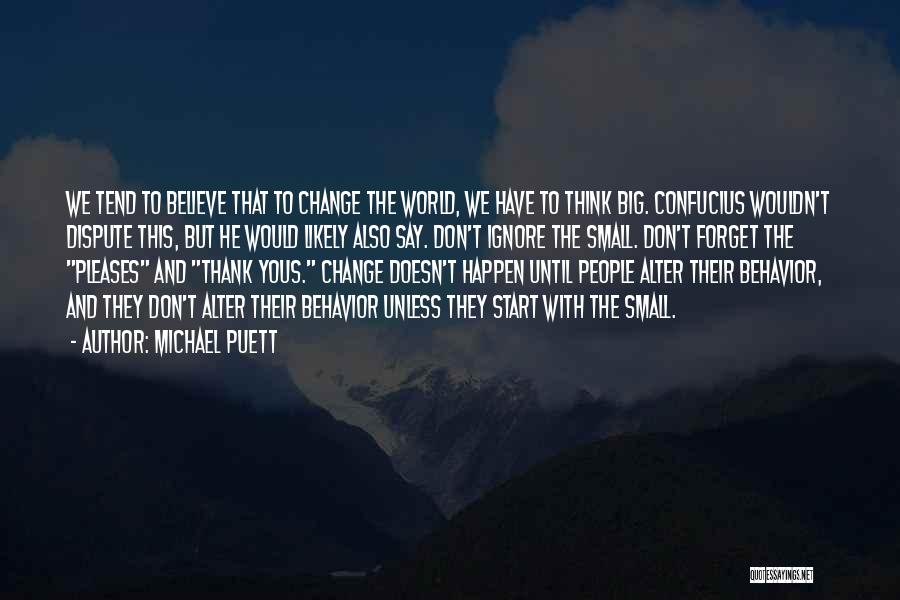 Michael Puett Quotes: We Tend To Believe That To Change The World, We Have To Think Big. Confucius Wouldn't Dispute This, But He