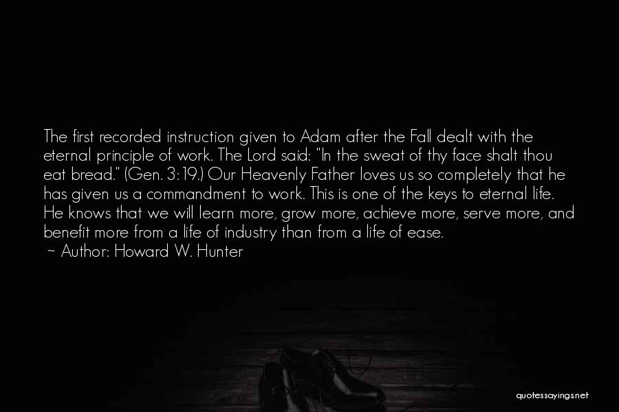 Howard W. Hunter Quotes: The First Recorded Instruction Given To Adam After The Fall Dealt With The Eternal Principle Of Work. The Lord Said: