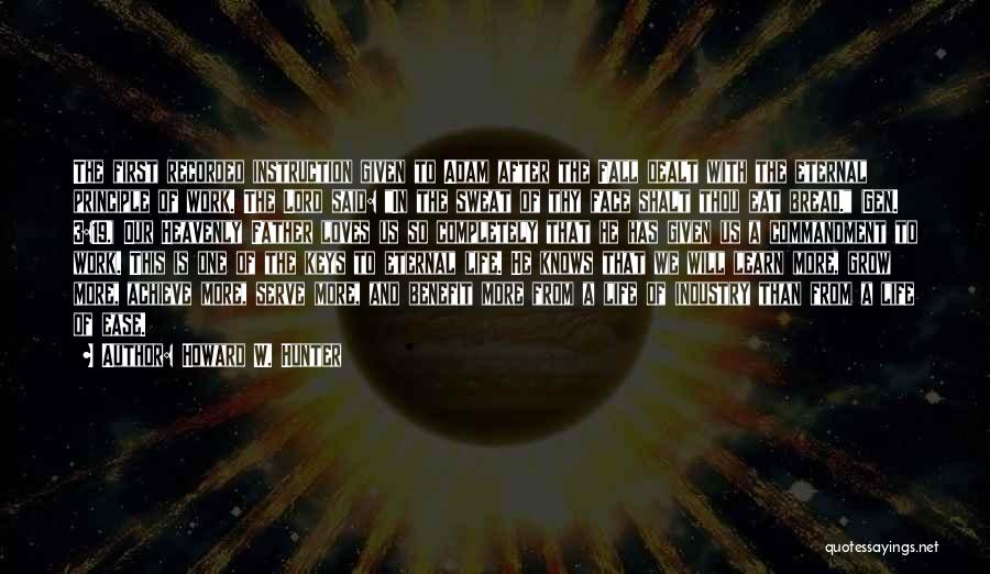 Howard W. Hunter Quotes: The First Recorded Instruction Given To Adam After The Fall Dealt With The Eternal Principle Of Work. The Lord Said: