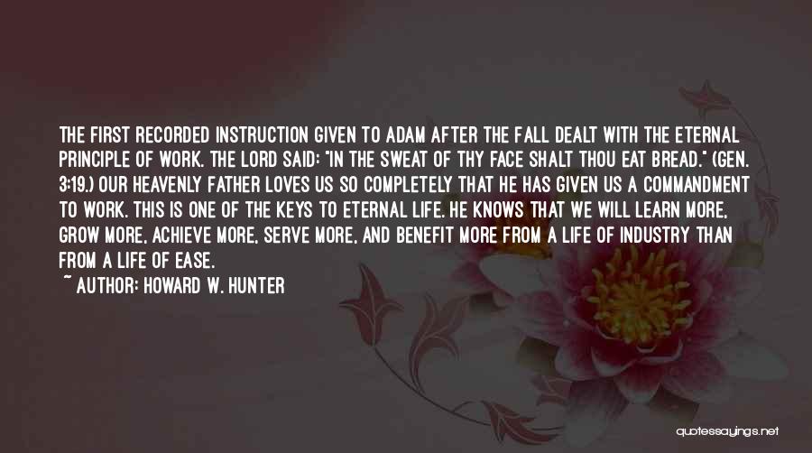 Howard W. Hunter Quotes: The First Recorded Instruction Given To Adam After The Fall Dealt With The Eternal Principle Of Work. The Lord Said: