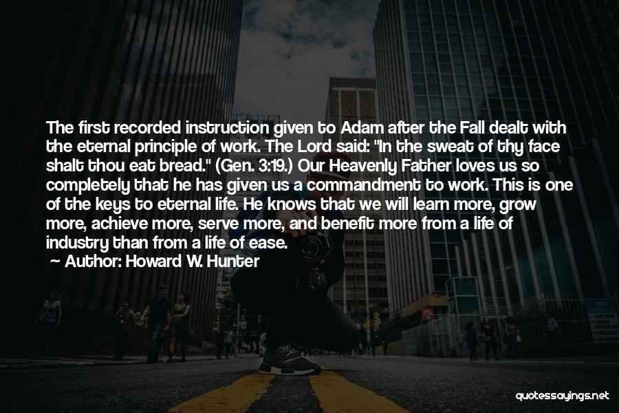 Howard W. Hunter Quotes: The First Recorded Instruction Given To Adam After The Fall Dealt With The Eternal Principle Of Work. The Lord Said: