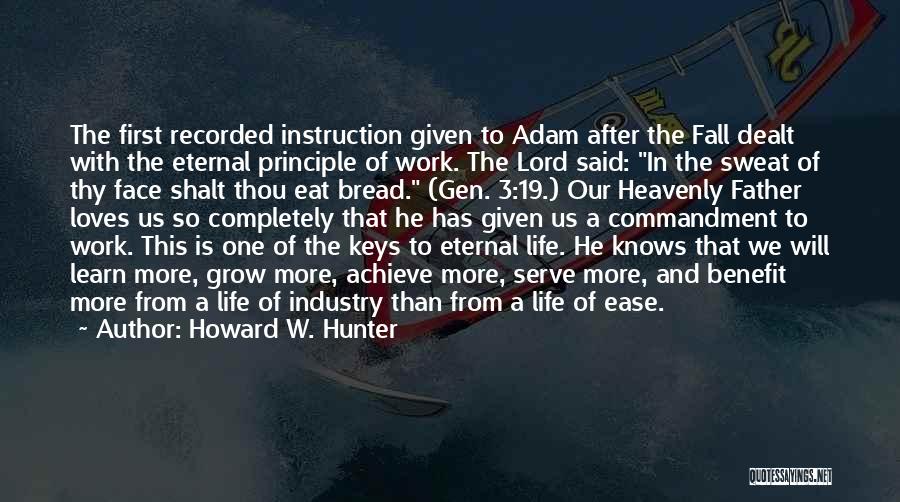 Howard W. Hunter Quotes: The First Recorded Instruction Given To Adam After The Fall Dealt With The Eternal Principle Of Work. The Lord Said: