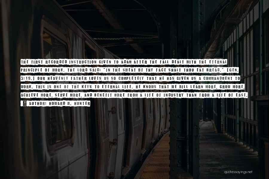Howard W. Hunter Quotes: The First Recorded Instruction Given To Adam After The Fall Dealt With The Eternal Principle Of Work. The Lord Said: