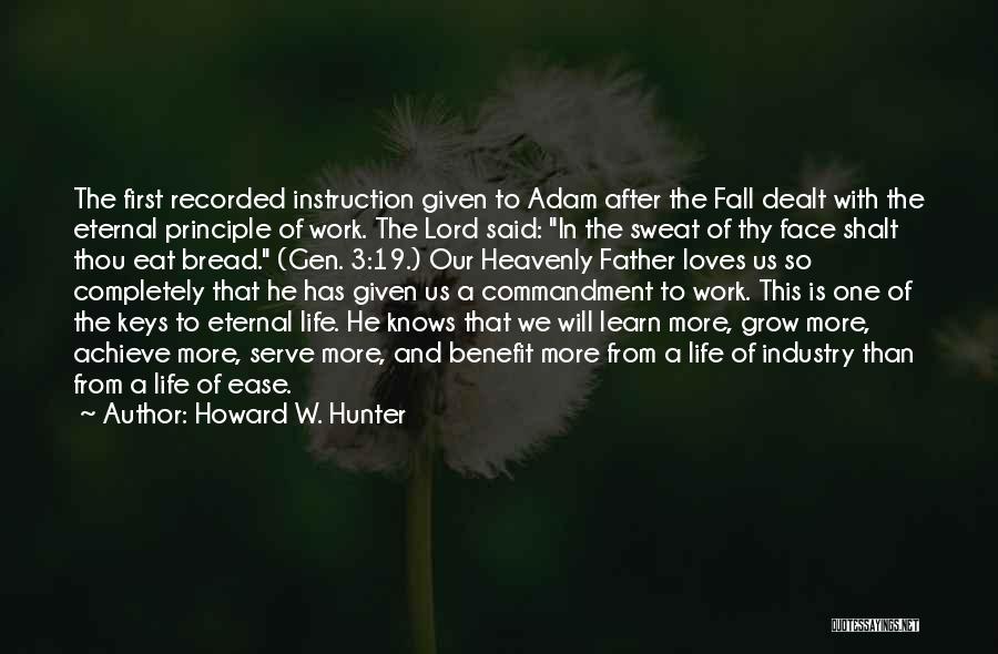 Howard W. Hunter Quotes: The First Recorded Instruction Given To Adam After The Fall Dealt With The Eternal Principle Of Work. The Lord Said: