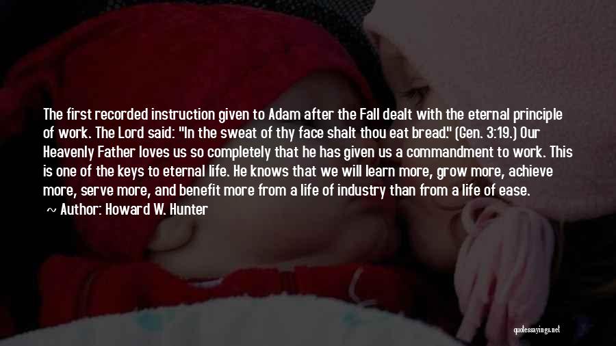 Howard W. Hunter Quotes: The First Recorded Instruction Given To Adam After The Fall Dealt With The Eternal Principle Of Work. The Lord Said: