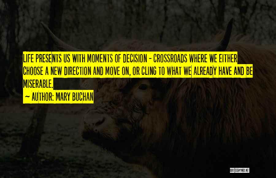 Mary Buchan Quotes: Life Presents Us With Moments Of Decision - Crossroads Where We Either Choose A New Direction And Move On, Or