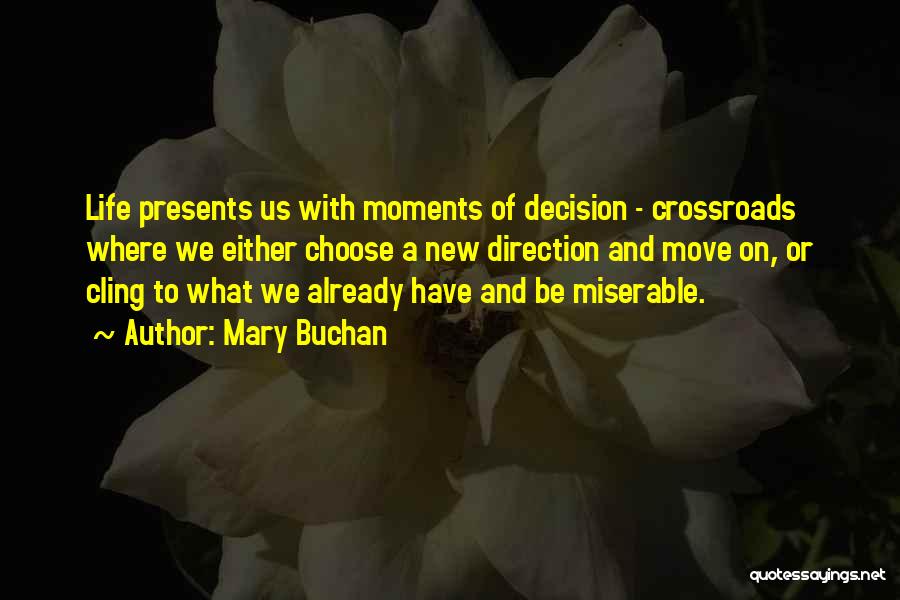 Mary Buchan Quotes: Life Presents Us With Moments Of Decision - Crossroads Where We Either Choose A New Direction And Move On, Or