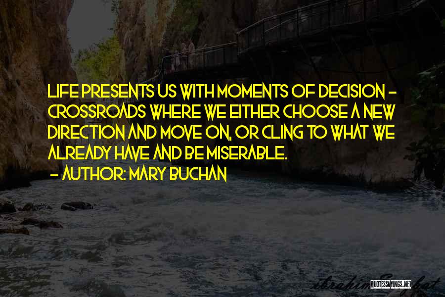Mary Buchan Quotes: Life Presents Us With Moments Of Decision - Crossroads Where We Either Choose A New Direction And Move On, Or