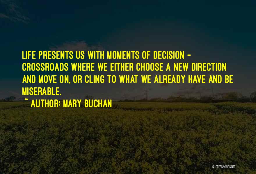 Mary Buchan Quotes: Life Presents Us With Moments Of Decision - Crossroads Where We Either Choose A New Direction And Move On, Or