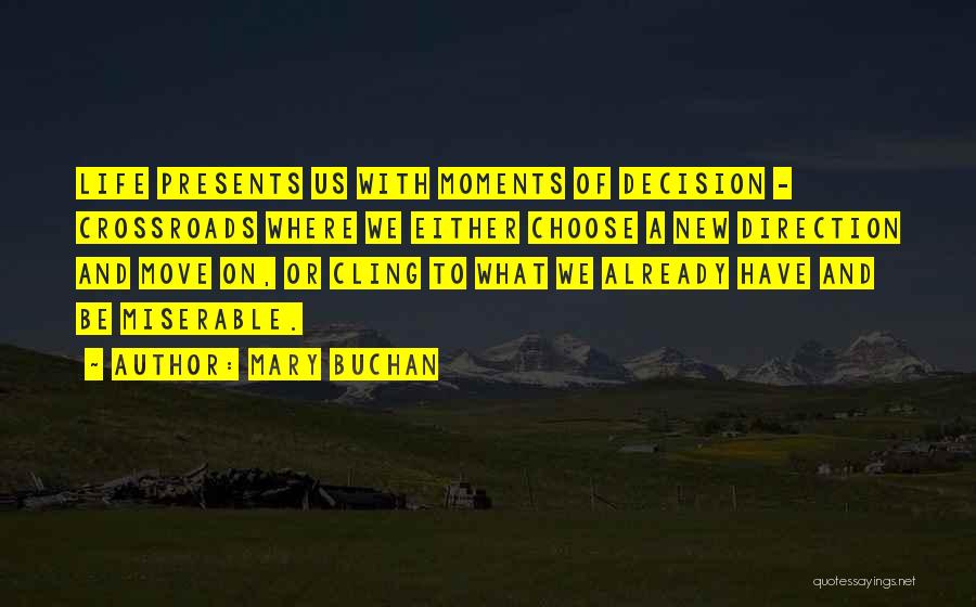 Mary Buchan Quotes: Life Presents Us With Moments Of Decision - Crossroads Where We Either Choose A New Direction And Move On, Or