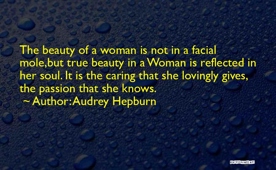 Audrey Hepburn Quotes: The Beauty Of A Woman Is Not In A Facial Mole,but True Beauty In A Woman Is Reflected In Her