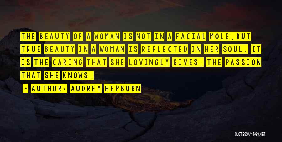 Audrey Hepburn Quotes: The Beauty Of A Woman Is Not In A Facial Mole,but True Beauty In A Woman Is Reflected In Her