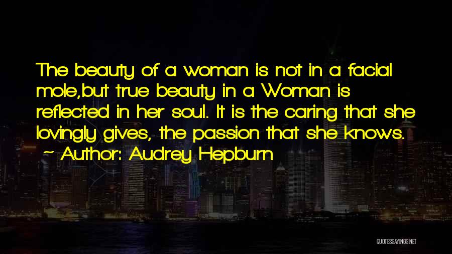 Audrey Hepburn Quotes: The Beauty Of A Woman Is Not In A Facial Mole,but True Beauty In A Woman Is Reflected In Her