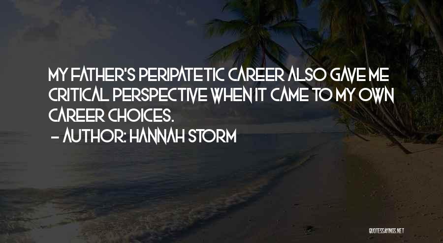 Hannah Storm Quotes: My Father's Peripatetic Career Also Gave Me Critical Perspective When It Came To My Own Career Choices.