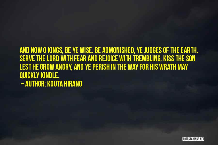 Kouta Hirano Quotes: And Now O Kings, Be Ye Wise. Be Admonished, Ye Judges Of The Earth. Serve The Lord With Fear And