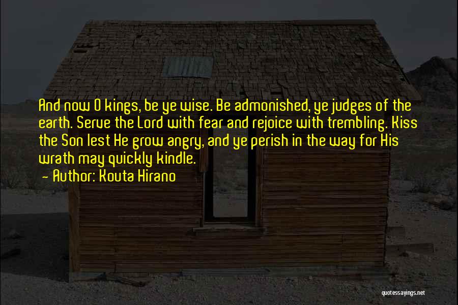 Kouta Hirano Quotes: And Now O Kings, Be Ye Wise. Be Admonished, Ye Judges Of The Earth. Serve The Lord With Fear And