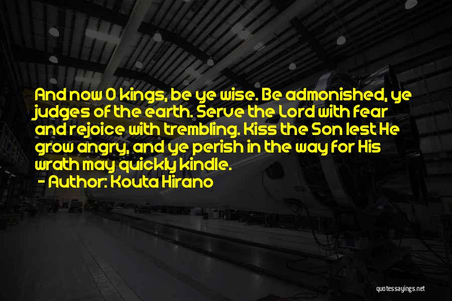 Kouta Hirano Quotes: And Now O Kings, Be Ye Wise. Be Admonished, Ye Judges Of The Earth. Serve The Lord With Fear And