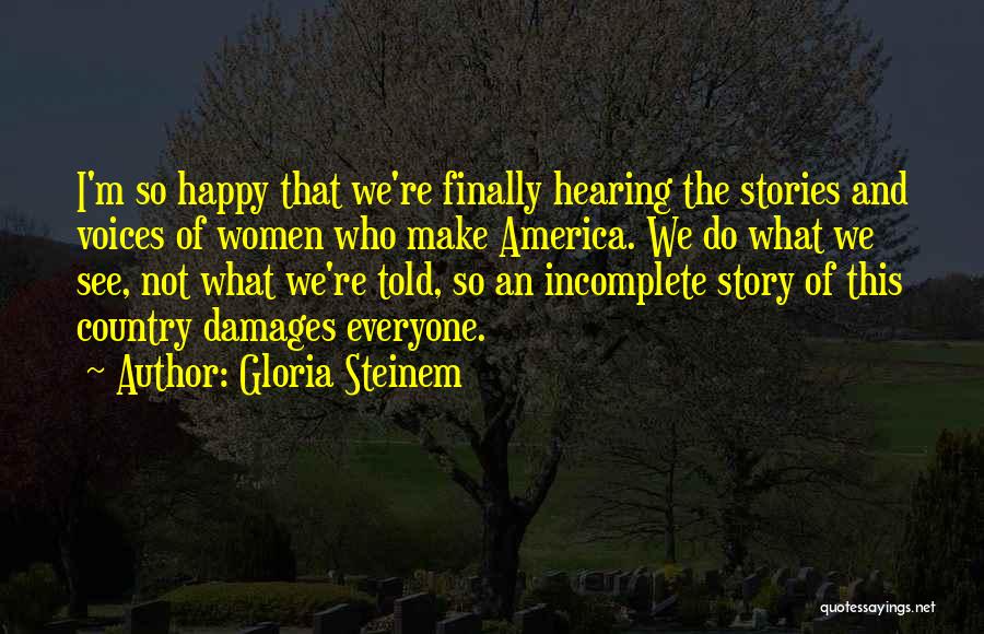 Gloria Steinem Quotes: I'm So Happy That We're Finally Hearing The Stories And Voices Of Women Who Make America. We Do What We