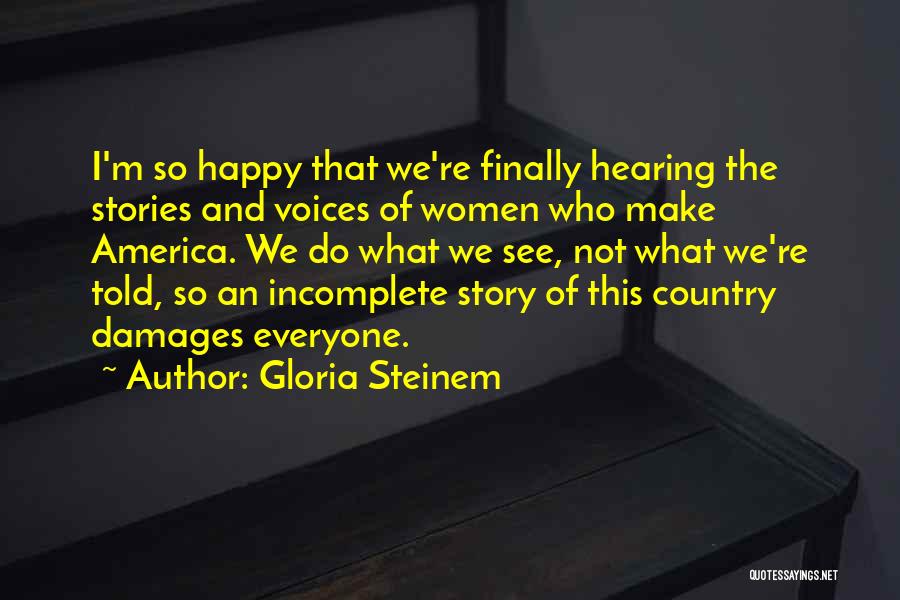 Gloria Steinem Quotes: I'm So Happy That We're Finally Hearing The Stories And Voices Of Women Who Make America. We Do What We