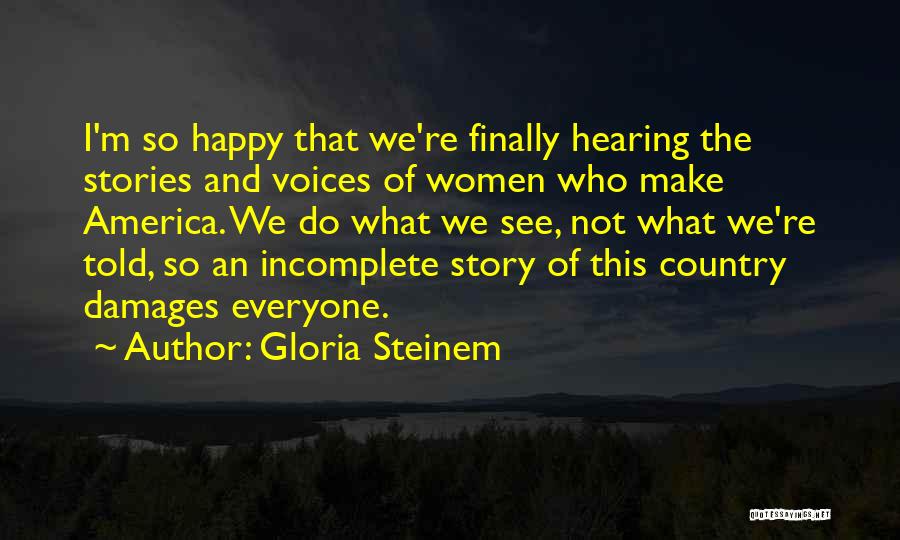 Gloria Steinem Quotes: I'm So Happy That We're Finally Hearing The Stories And Voices Of Women Who Make America. We Do What We