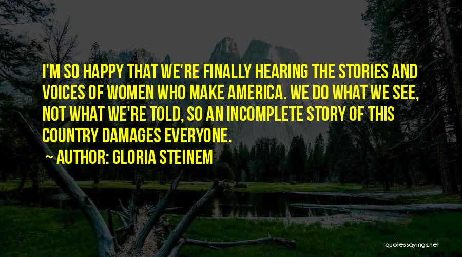 Gloria Steinem Quotes: I'm So Happy That We're Finally Hearing The Stories And Voices Of Women Who Make America. We Do What We