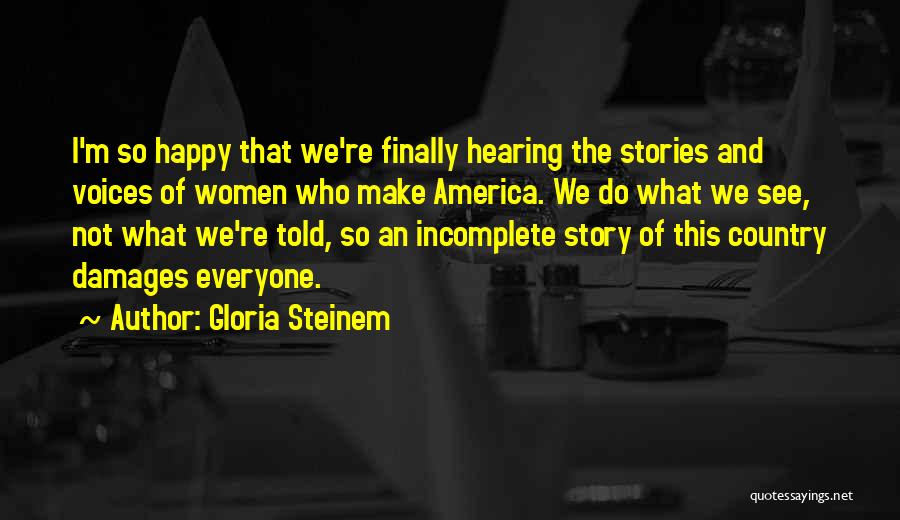 Gloria Steinem Quotes: I'm So Happy That We're Finally Hearing The Stories And Voices Of Women Who Make America. We Do What We