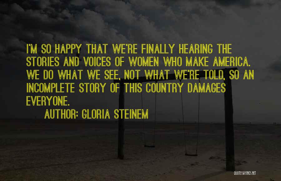 Gloria Steinem Quotes: I'm So Happy That We're Finally Hearing The Stories And Voices Of Women Who Make America. We Do What We