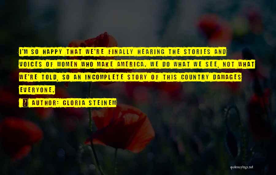 Gloria Steinem Quotes: I'm So Happy That We're Finally Hearing The Stories And Voices Of Women Who Make America. We Do What We