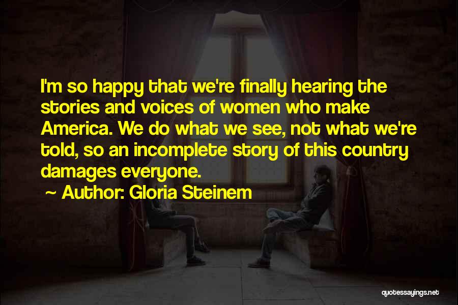 Gloria Steinem Quotes: I'm So Happy That We're Finally Hearing The Stories And Voices Of Women Who Make America. We Do What We