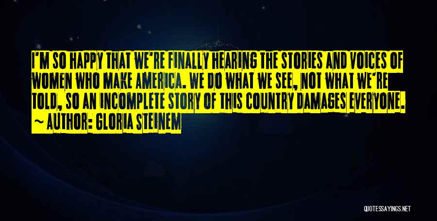 Gloria Steinem Quotes: I'm So Happy That We're Finally Hearing The Stories And Voices Of Women Who Make America. We Do What We