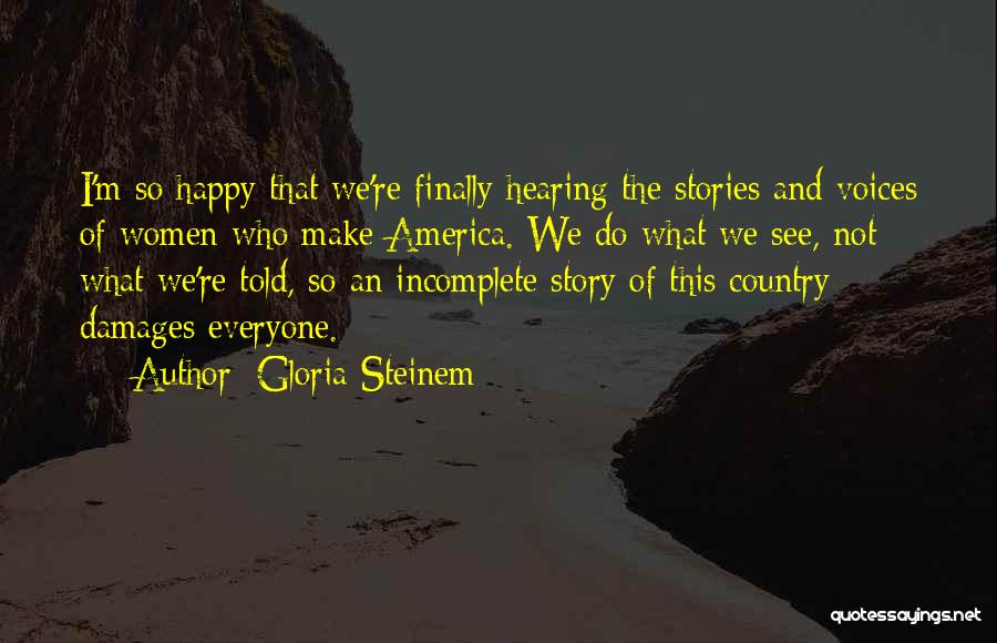 Gloria Steinem Quotes: I'm So Happy That We're Finally Hearing The Stories And Voices Of Women Who Make America. We Do What We