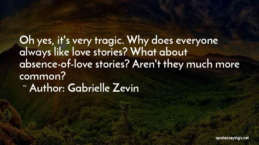 Gabrielle Zevin Quotes: Oh Yes, It's Very Tragic. Why Does Everyone Always Like Love Stories? What About Absence-of-love Stories? Aren't They Much More