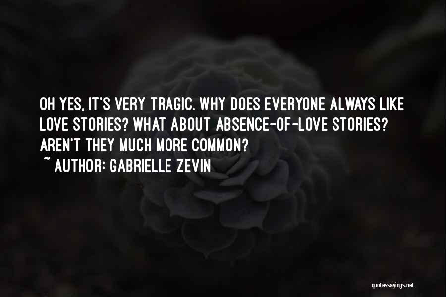 Gabrielle Zevin Quotes: Oh Yes, It's Very Tragic. Why Does Everyone Always Like Love Stories? What About Absence-of-love Stories? Aren't They Much More