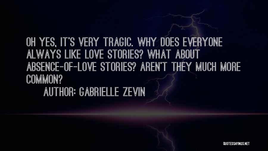 Gabrielle Zevin Quotes: Oh Yes, It's Very Tragic. Why Does Everyone Always Like Love Stories? What About Absence-of-love Stories? Aren't They Much More