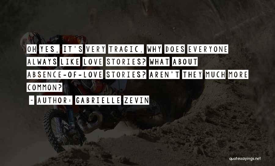 Gabrielle Zevin Quotes: Oh Yes, It's Very Tragic. Why Does Everyone Always Like Love Stories? What About Absence-of-love Stories? Aren't They Much More