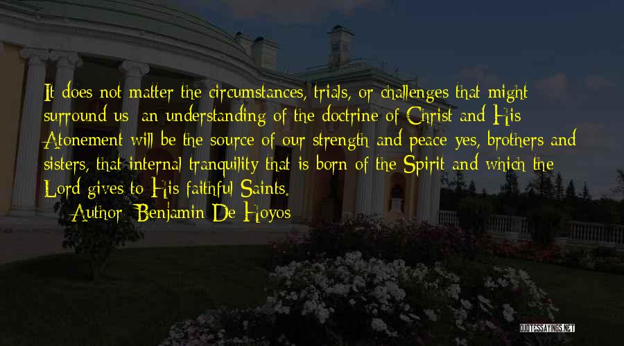 Benjamin De Hoyos Quotes: It Does Not Matter The Circumstances, Trials, Or Challenges That Might Surround Us; An Understanding Of The Doctrine Of Christ