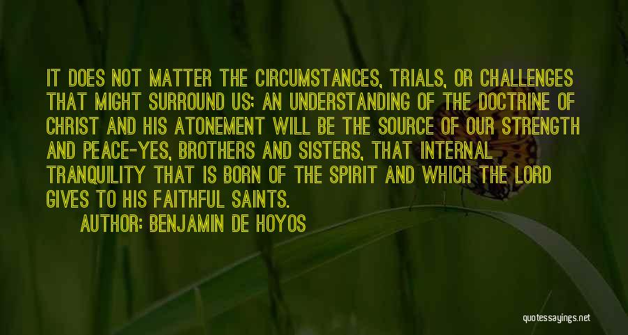 Benjamin De Hoyos Quotes: It Does Not Matter The Circumstances, Trials, Or Challenges That Might Surround Us; An Understanding Of The Doctrine Of Christ