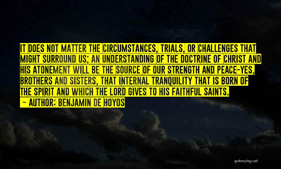 Benjamin De Hoyos Quotes: It Does Not Matter The Circumstances, Trials, Or Challenges That Might Surround Us; An Understanding Of The Doctrine Of Christ