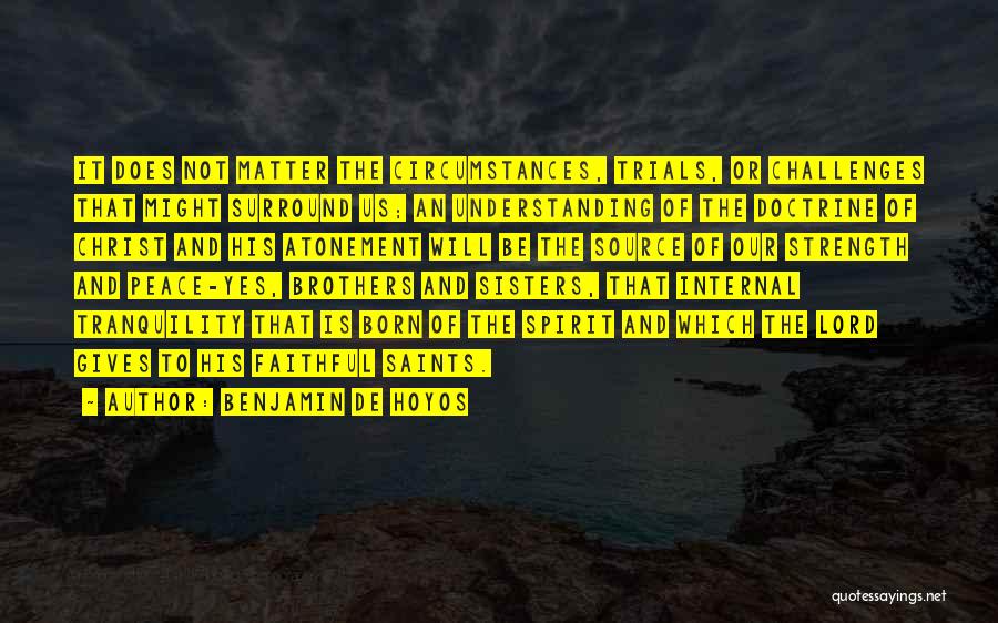 Benjamin De Hoyos Quotes: It Does Not Matter The Circumstances, Trials, Or Challenges That Might Surround Us; An Understanding Of The Doctrine Of Christ