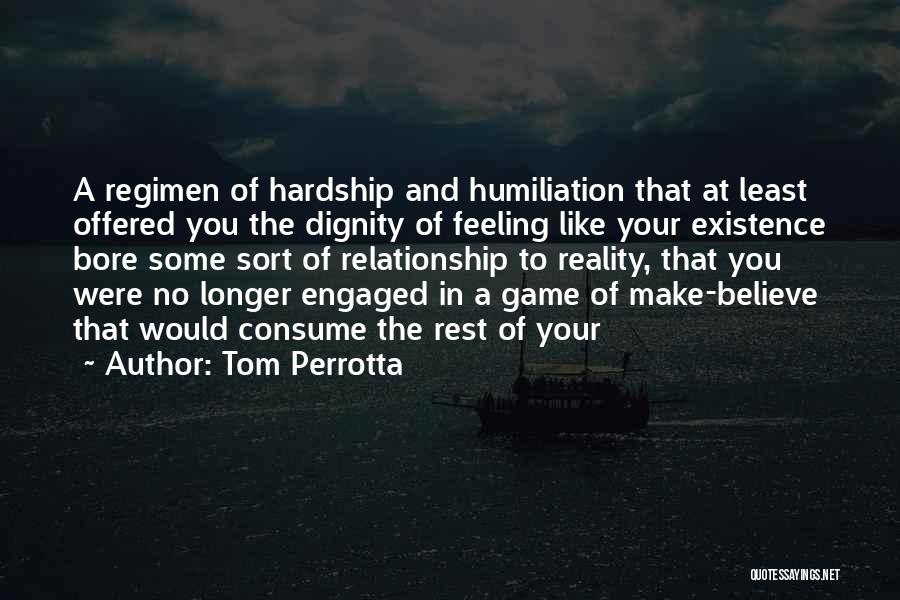 Tom Perrotta Quotes: A Regimen Of Hardship And Humiliation That At Least Offered You The Dignity Of Feeling Like Your Existence Bore Some