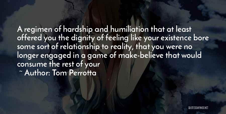 Tom Perrotta Quotes: A Regimen Of Hardship And Humiliation That At Least Offered You The Dignity Of Feeling Like Your Existence Bore Some