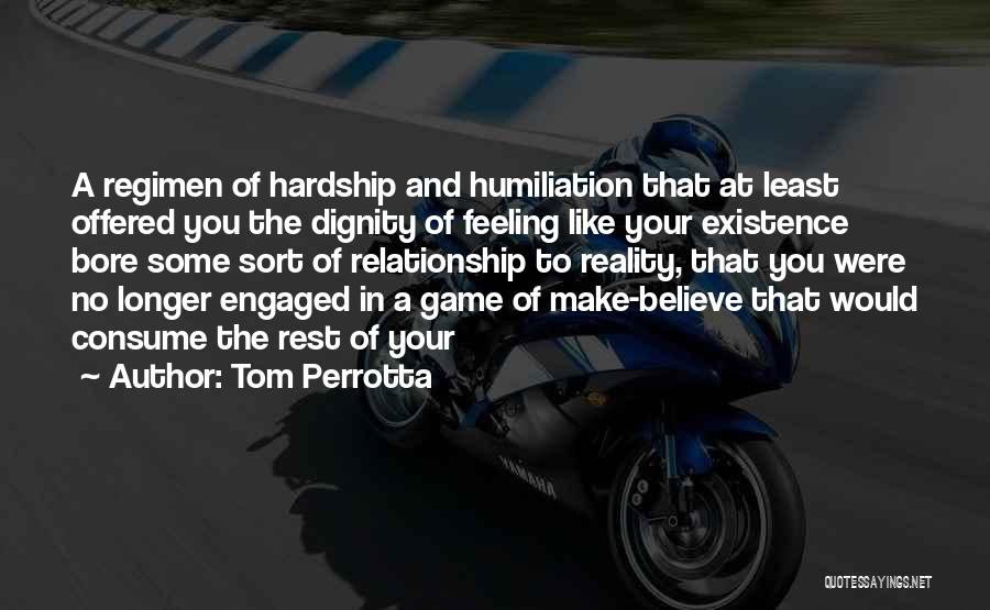 Tom Perrotta Quotes: A Regimen Of Hardship And Humiliation That At Least Offered You The Dignity Of Feeling Like Your Existence Bore Some