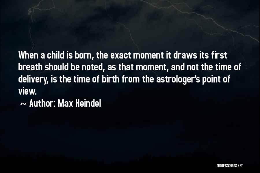 Max Heindel Quotes: When A Child Is Born, The Exact Moment It Draws Its First Breath Should Be Noted, As That Moment, And